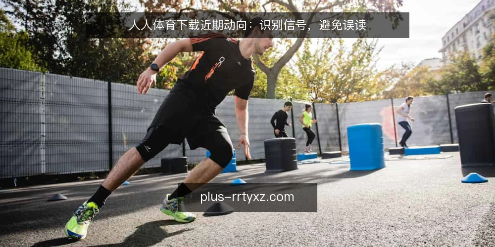 人人体育下载近期动向：识别信号，避免误读 — 当前下载需求抬头，信号混杂 配图