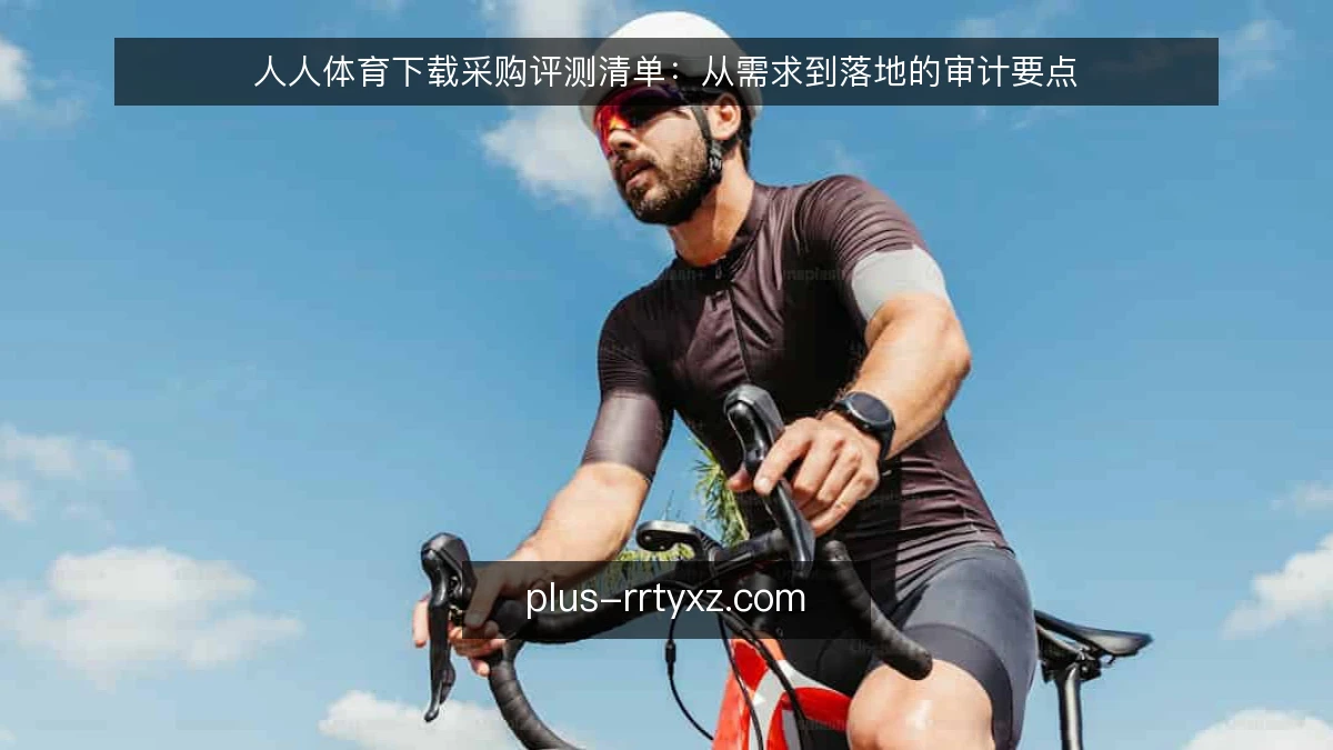 人人体育下载采购评测清单：从需求到落地的审计要点