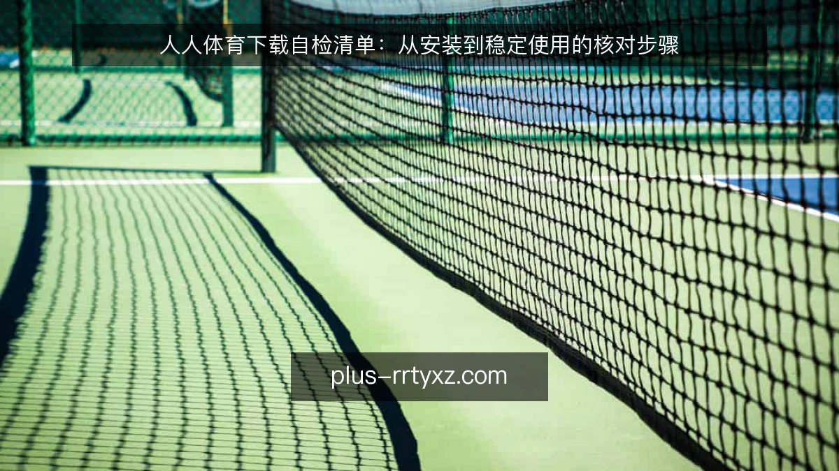 人人体育下载自检清单：从安装到稳定使用的核对步骤