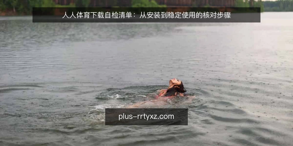 人人体育下载自检清单：从安装到稳定使用的核对步骤 — 安装前环境核对 配图