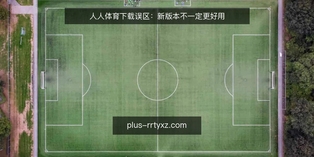 人人体育下载误区:新版本不一定更好用 — 场景设定:从一次下载经历说起 配图