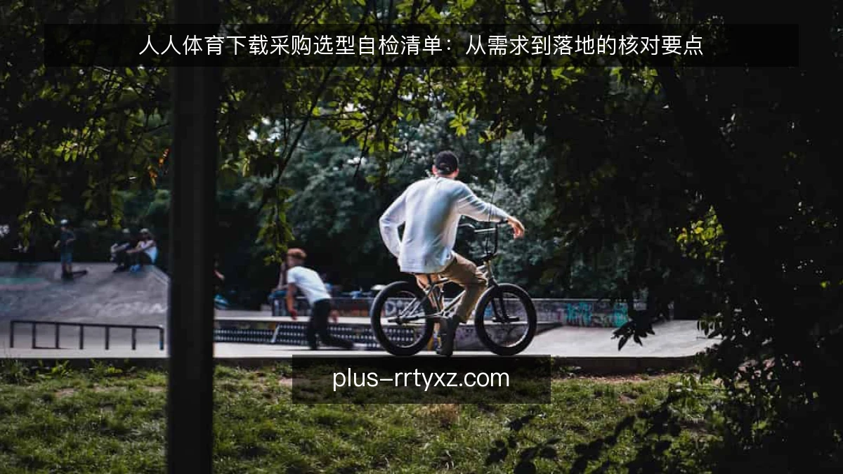 人人体育下载采购选型自检清单：从需求到落地的核对要点
