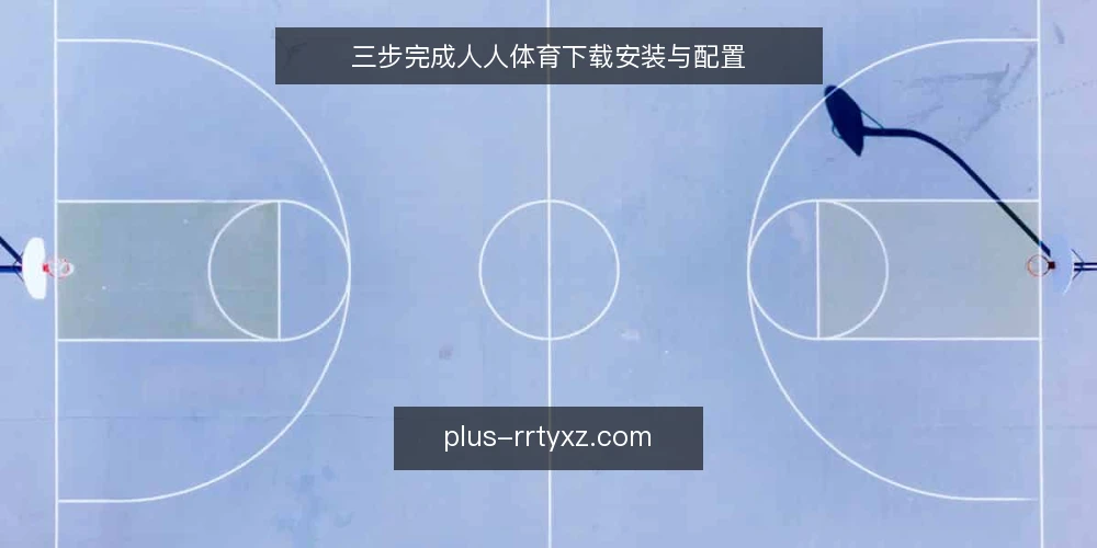 三步完成人人体育下载安装与配置 — 安装前准备:确认环境与需求 配图