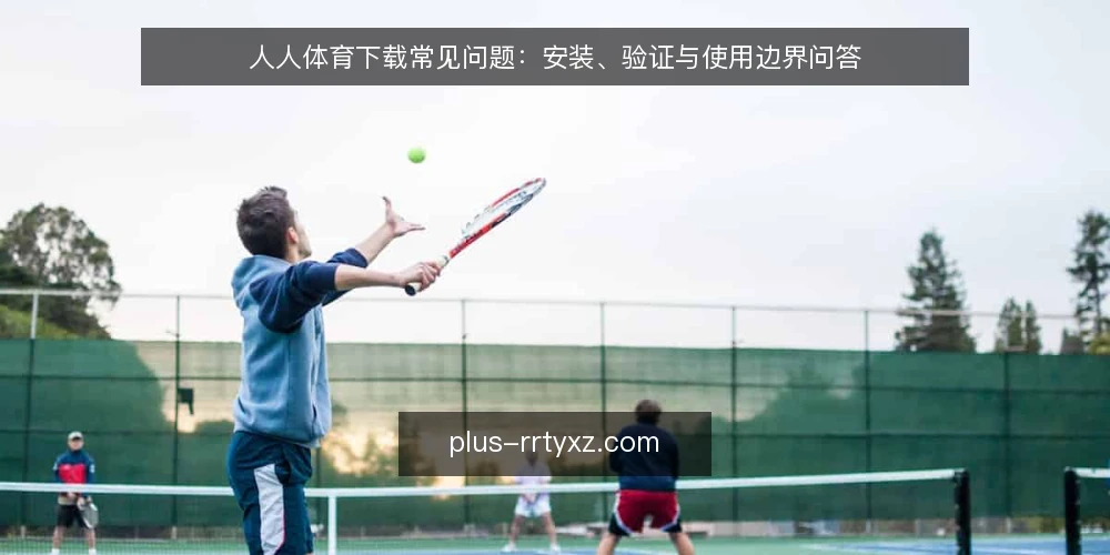 人人体育下载常见问题：安装、验证与使用边界问答 — 人人体育下载前需要确认哪些前提？ 配图