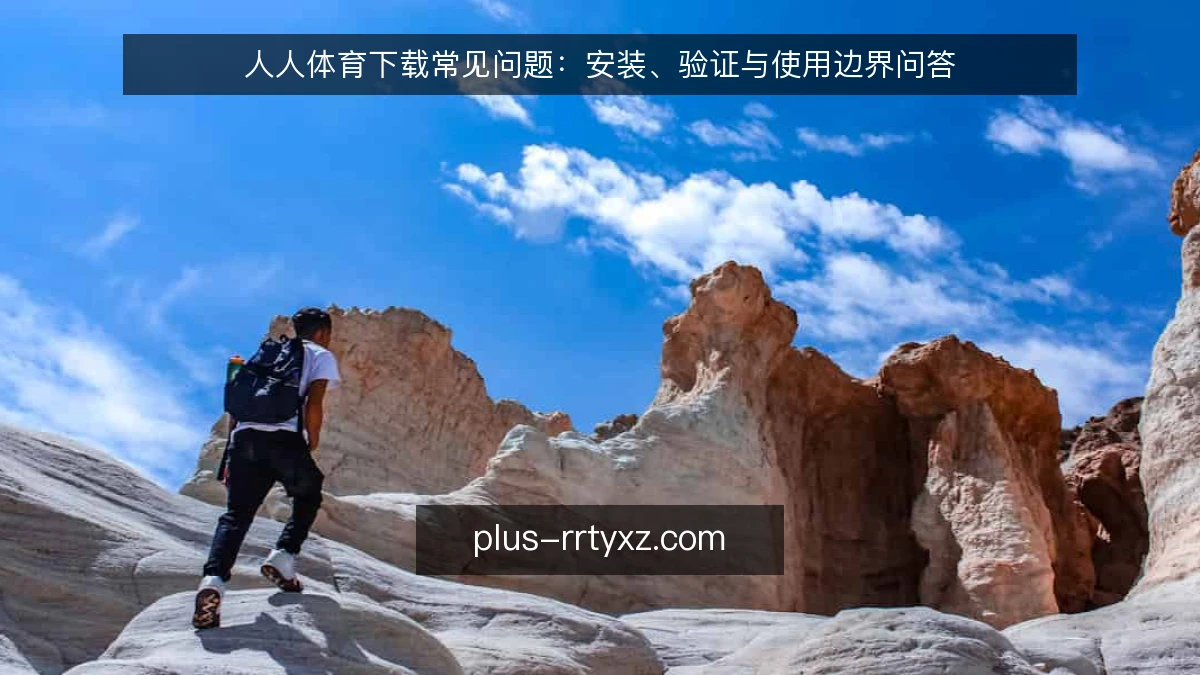 人人体育下载常见问题：安装、验证与使用边界问答