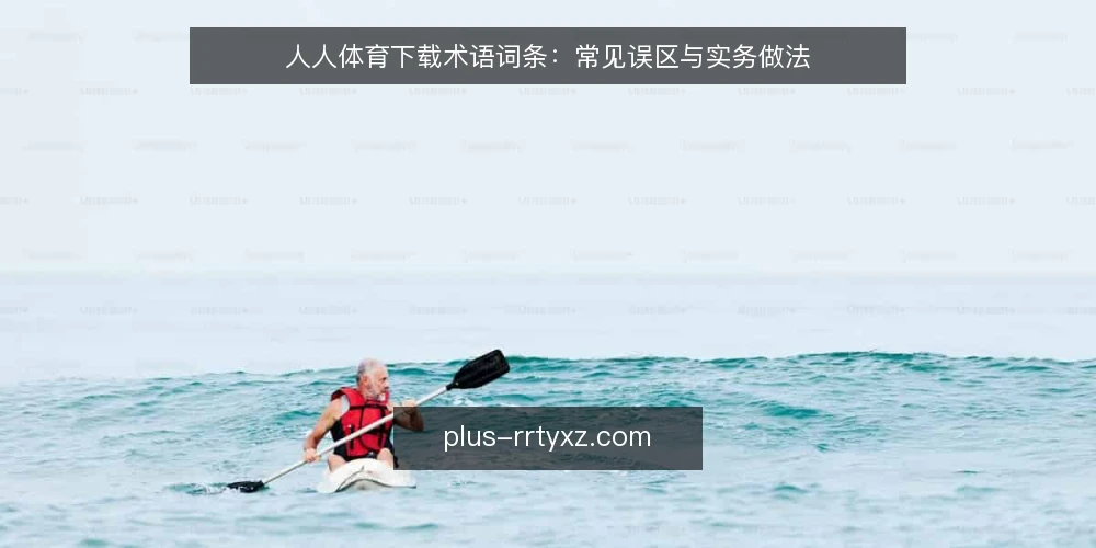 人人体育下载术语词条:常见误区与实务做法 — 人人体育下载基础术语界定 配图