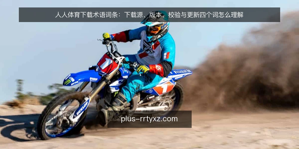 人人体育下载术语词条：下载源、版本、校验与更新四个词怎么理解 — 先厘清这组术语的使用场景 配图