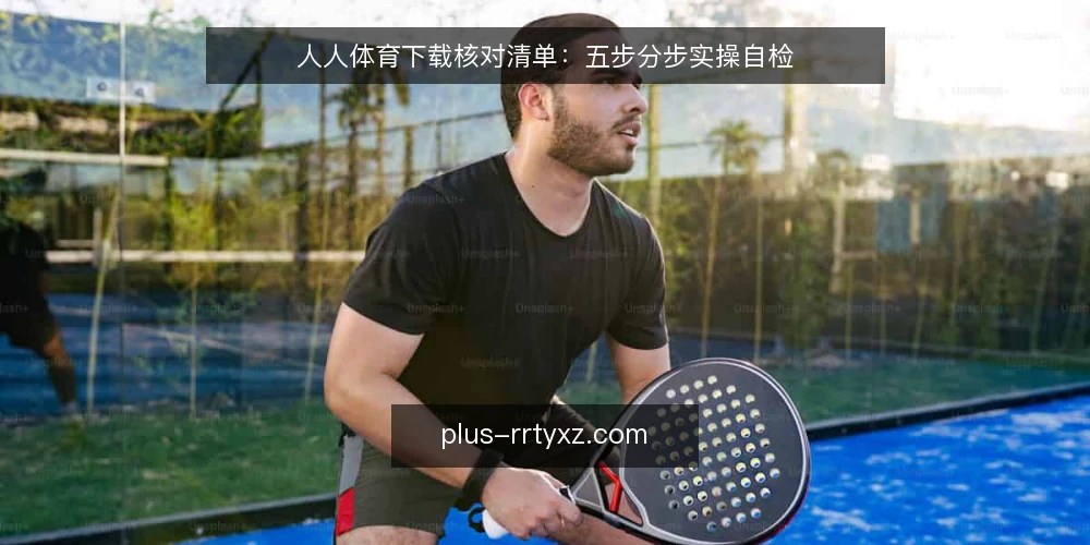 人人体育下载核对清单:五步分步实操自检 — 准备阶段:明确设备与用途边界 配图